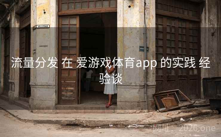 流量分发 在 爱游戏体育app 的实践 经验谈 流量分发 在 爱游戏体育app 的实践 经验谈