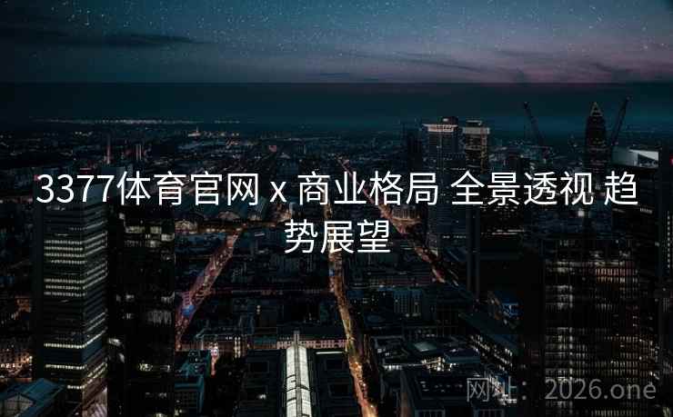 3377体育官网 x 商业格局 全景透视 趋势展望