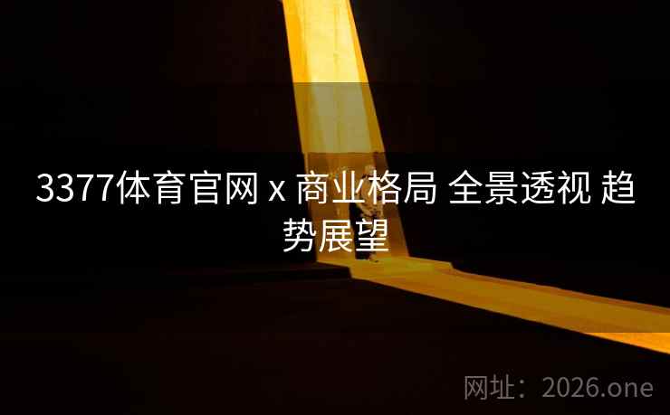 3377体育官网 x 商业格局 全景透视 趋势展望