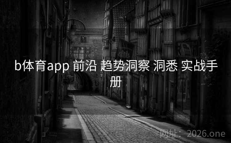b体育app 前沿 趋势洞察 洞悉 实战手册