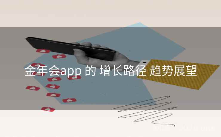金年会app 的 增长路径 趋势展望