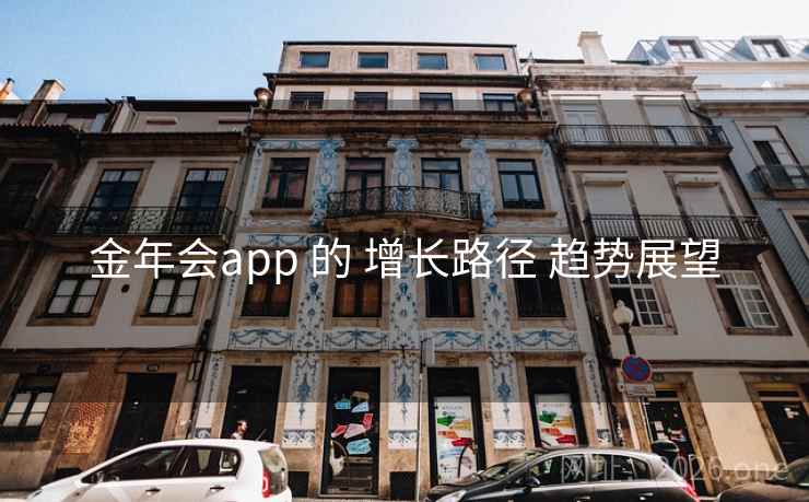 金年会app 的 增长路径 趋势展望