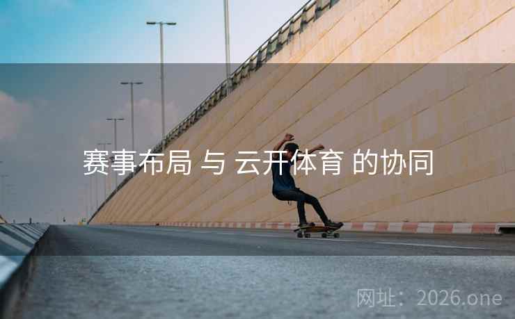 赛事布局 与 云开体育 的协同