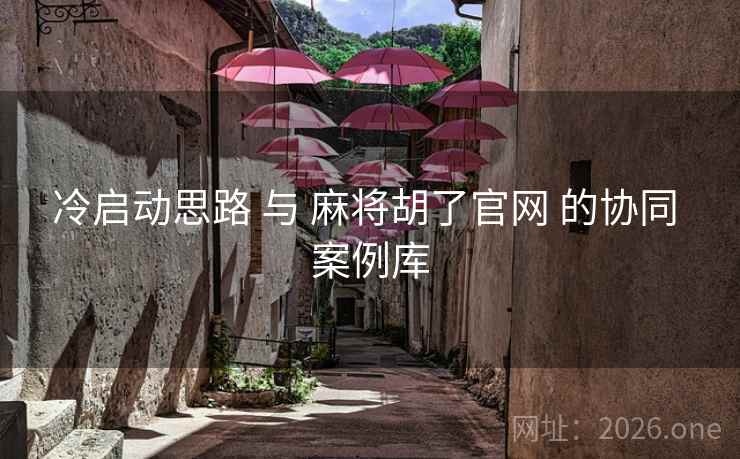 冷启动思路 与 麻将胡了官网 的协同 案例库