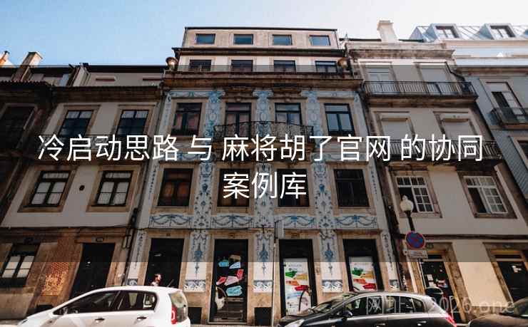 冷启动思路 与 麻将胡了官网 的协同 案例库