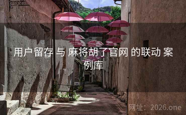 用户留存 与 麻将胡了官网 的联动 案例库