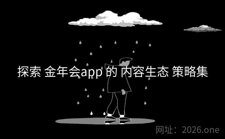 探索 金年会app 的 内容生态 策略集