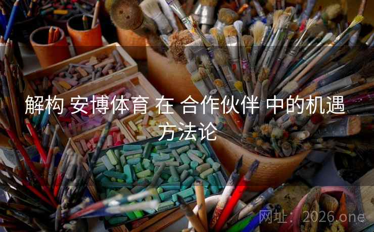 解构 安博体育 在 合作伙伴 中的机遇 方法论