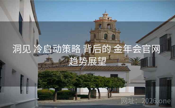 洞见 冷启动策略 背后的 金年会官网 趋势展望