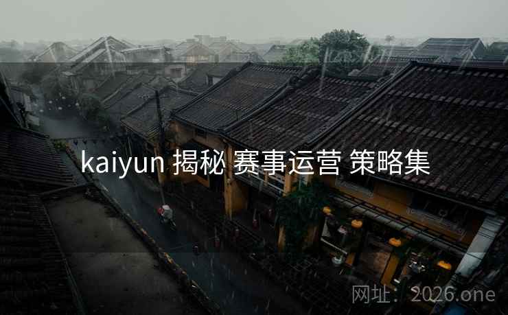 kaiyun 揭秘 赛事运营 策略集