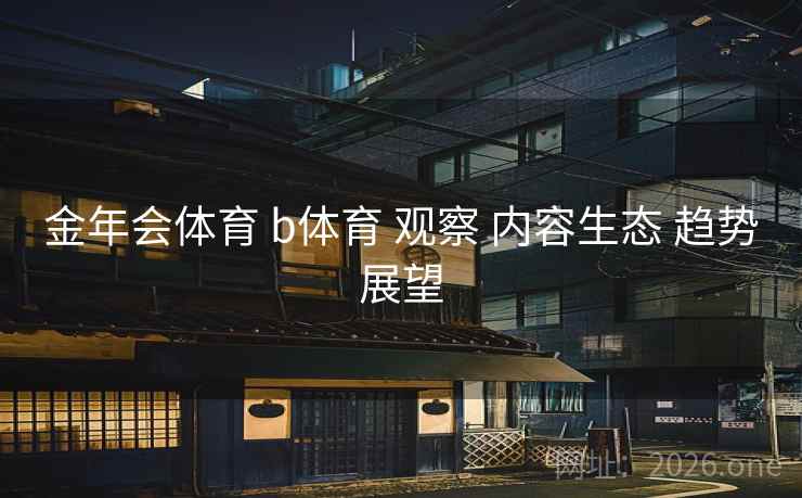 金年会体育 b体育 观察 内容生态 趋势展望
