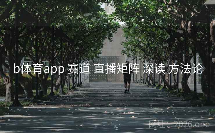 b体育app 赛道 直播矩阵 深读 方法论