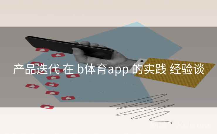 产品迭代 在 b体育app 的实践 经验谈