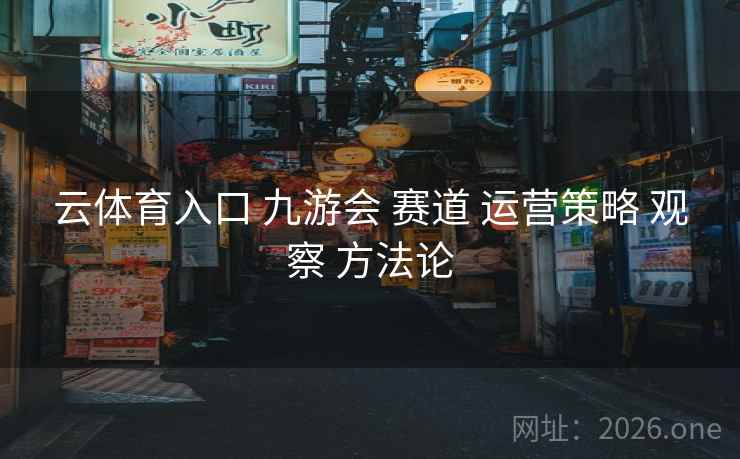 云体育入口 九游会 赛道 运营策略 观察 方法论