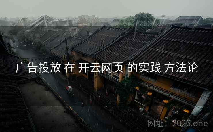广告投放 在 开云网页 的实践 方法论