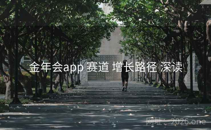 金年会app 赛道 增长路径 深读