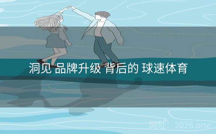 洞见 品牌升级 背后的 球速体育
