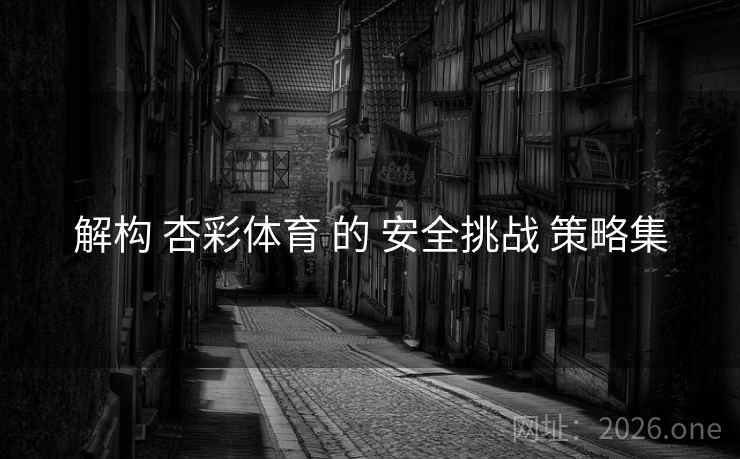 解构 杏彩体育 的 安全挑战 策略集