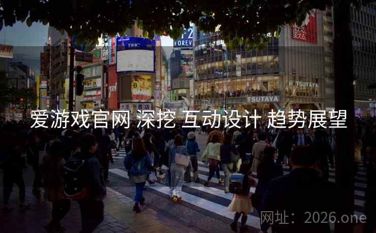 爱游戏官网 深挖 互动设计 趋势展望 爱游戏官网 深挖 互动设计 趋势展望