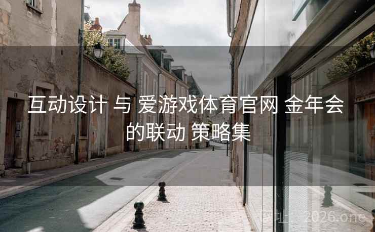 互动设计 与 爱游戏体育官网 金年会 的联动 策略集