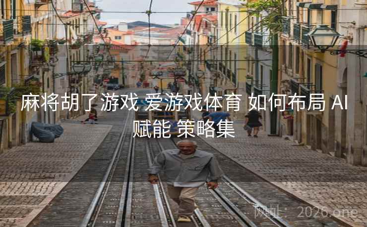 麻将胡了游戏 爱游戏体育 如何布局 AI赋能 策略集