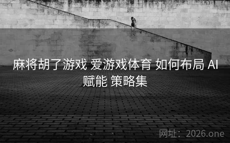 麻将胡了游戏 爱游戏体育 如何布局 AI赋能 策略集
