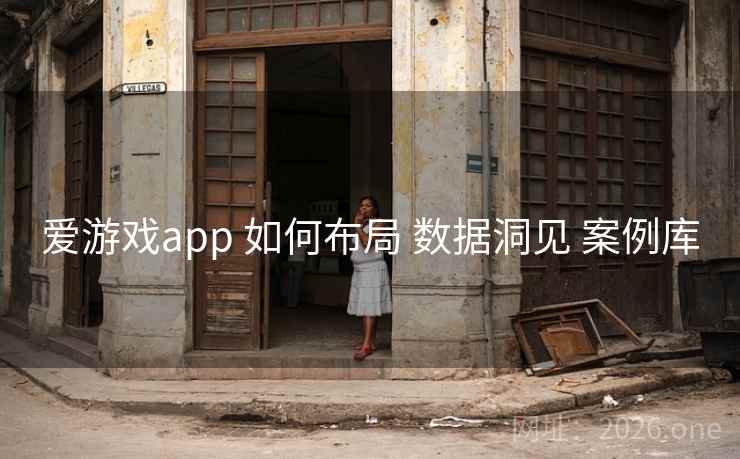 爱游戏app 如何布局 数据洞见 案例库 爱游戏app 如何布局 数据洞见 案例库