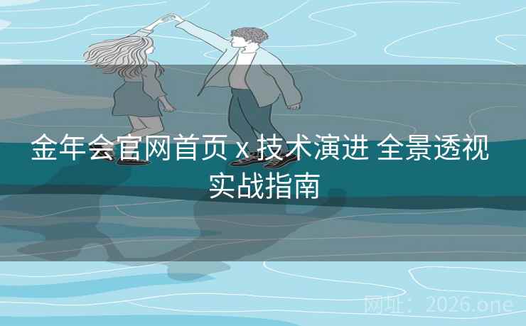 金年会官网首页 x 技术演进 全景透视 实战指南