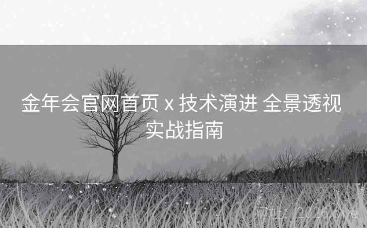 金年会官网首页 x 技术演进 全景透视 实战指南