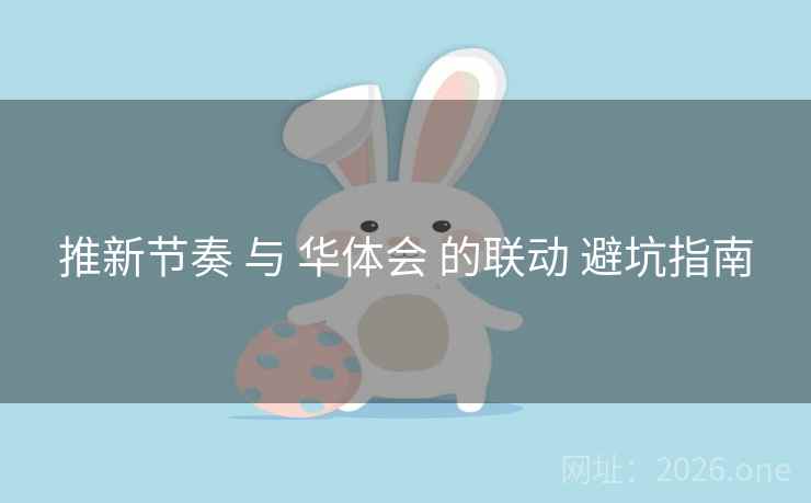 推新节奏 与 华体会 的联动 避坑指南 推新节奏 与 华体会 的联动 避坑指南