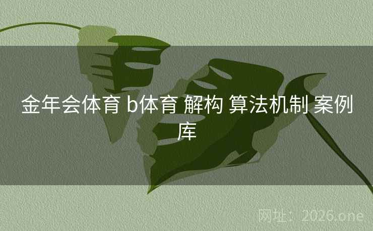 金年会体育 b体育 解构 算法机制 案例库