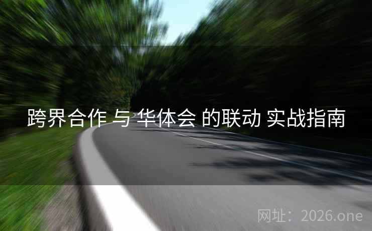 跨界合作 与 华体会 的联动 实战指南