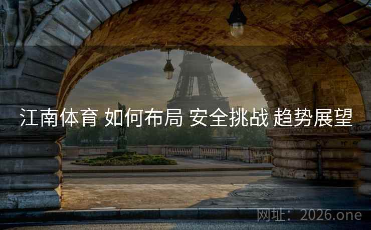 江南体育 如何布局 安全挑战 趋势展望