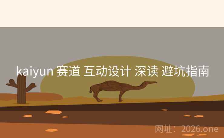 kaiyun 赛道 互动设计 深读 避坑指南