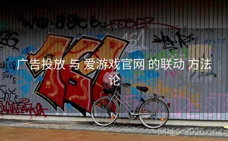 广告投放 与 爱游戏官网 的联动 方法论