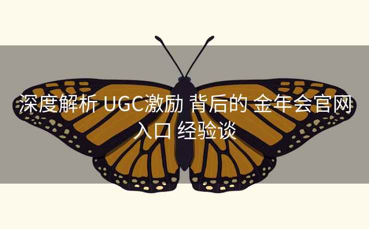 深度解析 UGC激励 背后的 金年会官网入口 经验谈