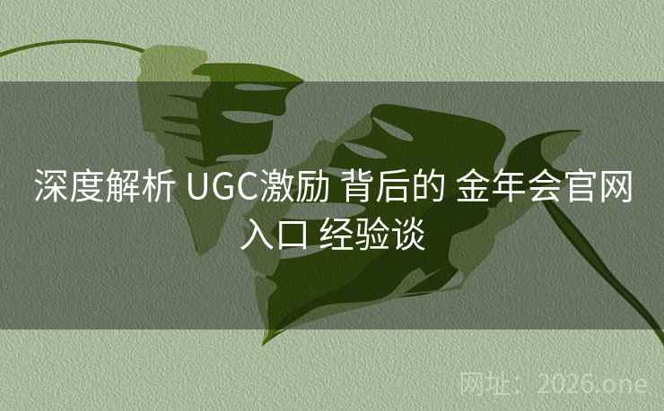 深度解析 UGC激励 背后的 金年会官网入口 经验谈