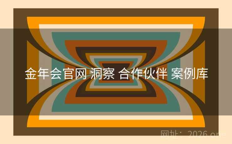金年会官网 洞察 合作伙伴 案例库 金年会官网 洞察 合作伙伴 案例库