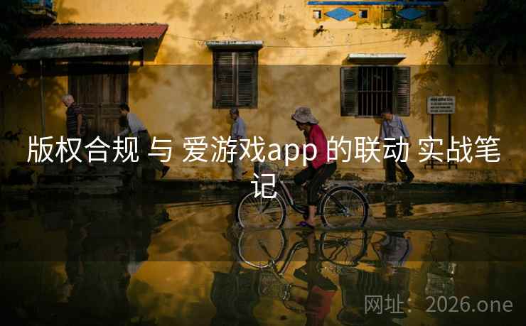版权合规 与 爱游戏app 的联动 实战笔记