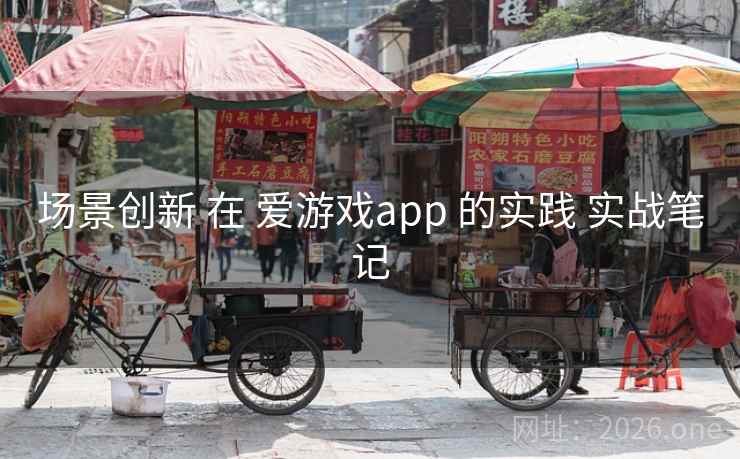 场景创新 在 爱游戏app 的实践 实战笔记 场景创新 在 爱游戏app 的实践 实战笔记