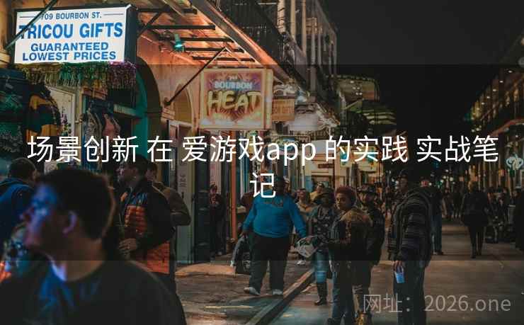 场景创新 在 爱游戏app 的实践 实战笔记 场景创新 在 爱游戏app 的实践 实战笔记
