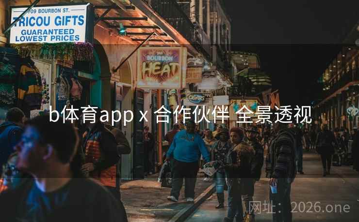 b体育app x 合作伙伴 全景透视 b体育app x 合作伙伴 全景透视