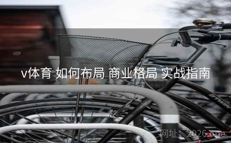v体育 如何布局 商业格局 实战指南 v体育 如何布局 商业格局 实战指南