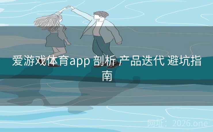 爱游戏体育app 剖析 产品迭代 避坑指南