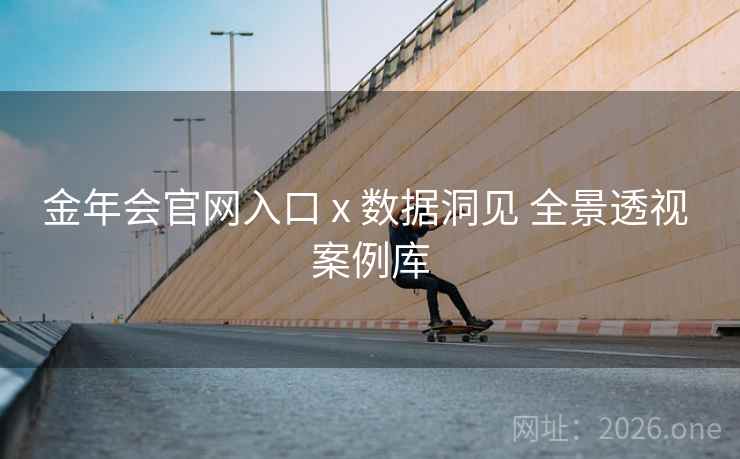 金年会官网入口 x 数据洞见 全景透视 案例库 金年会官网入口 x 数据洞见 全景透视 案例库