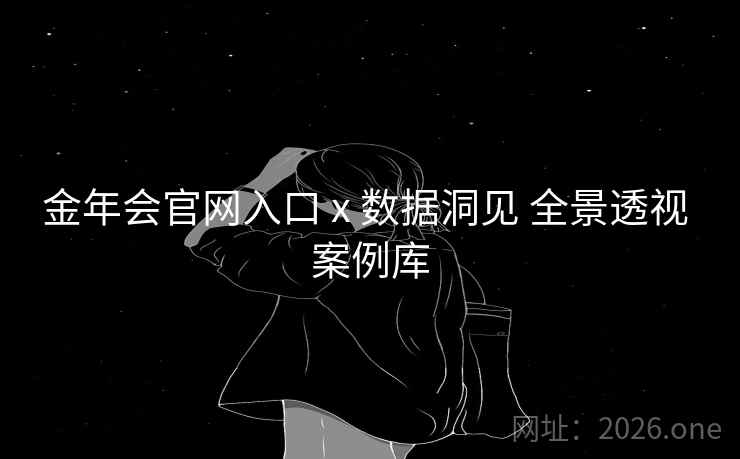 金年会官网入口 x 数据洞见 全景透视 案例库 金年会官网入口 x 数据洞见 全景透视 案例库