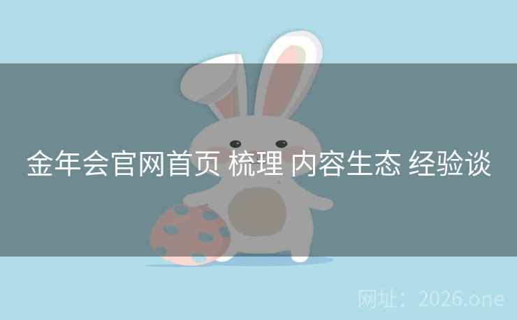 金年会官网首页 梳理 内容生态 经验谈 金年会官网首页 梳理 内容生态 经验谈