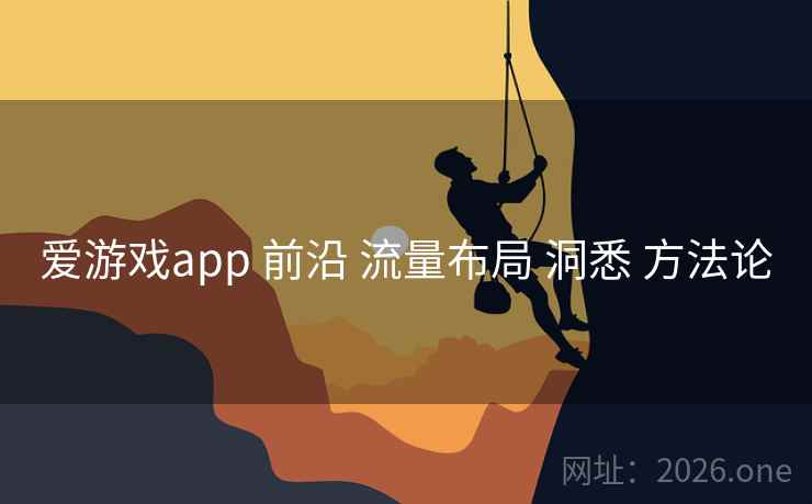 爱游戏app 前沿 流量布局 洞悉 方法论 爱游戏app 前沿 流量布局 洞悉 方法论