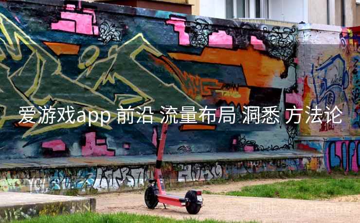 爱游戏app 前沿 流量布局 洞悉 方法论 爱游戏app 前沿 流量布局 洞悉 方法论