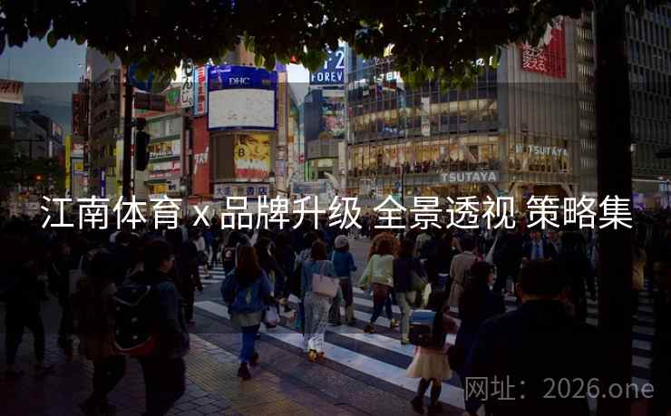 江南体育 x 品牌升级 全景透视 策略集